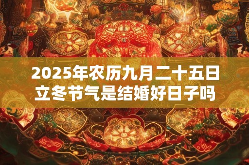 2025年农历九月二十五日立冬节气是结婚好日子吗