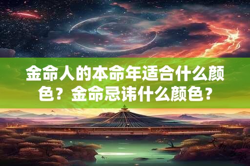 金命人的本命年适合什么颜色？金命忌讳什么颜色？