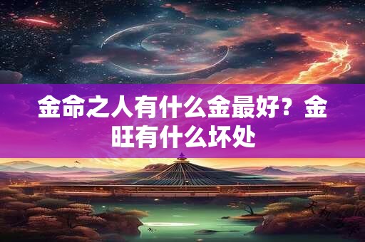 金命之人有什么金最好？金旺有什么坏处