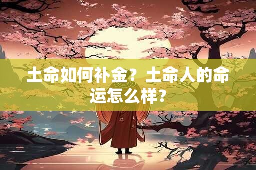 土命如何补金？土命人的命运怎么样？