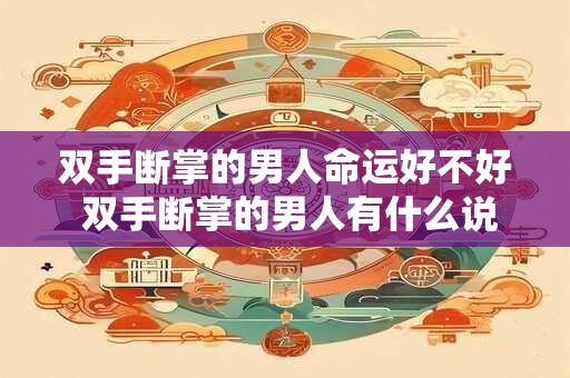 双手断掌的男人命运好不好 双手断掌的男人有什么说法