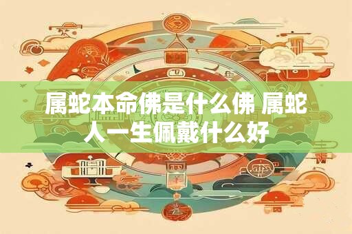 属蛇本命佛是什么佛 属蛇人一生佩戴什么好