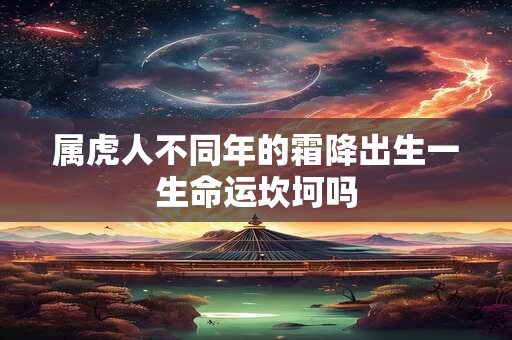 属虎人不同年的霜降出生一生命运坎坷吗