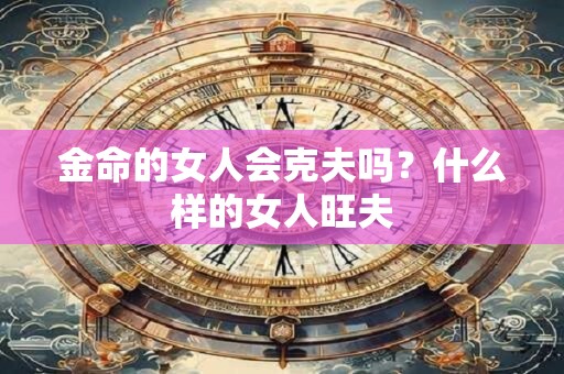 金命的女人会克夫吗？什么样的女人旺夫