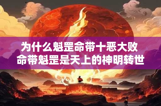 为什么魁罡命带十恶大败 命带魁罡是天上的神明转世