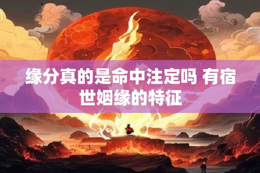 缘分真的是命中注定吗 有宿世姻缘的特征