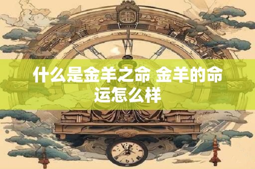 什么是金羊之命 金羊的命运怎么样