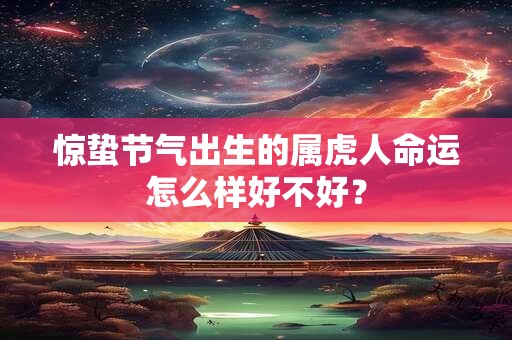 惊蛰节气出生的属虎人命运怎么样好不好？