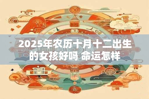 2025年农历十月十二出生的女孩好吗 命运怎样