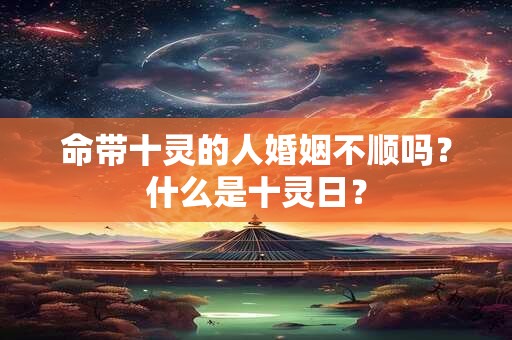 命带十灵的人婚姻不顺吗？什么是十灵日？