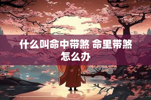 什么叫命中带煞 命里带煞怎么办
