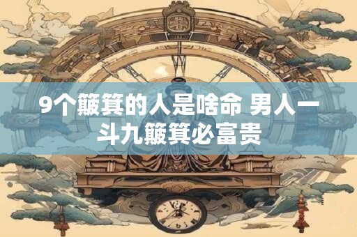 9个簸箕的人是啥命 男人一斗九簸箕必富贵