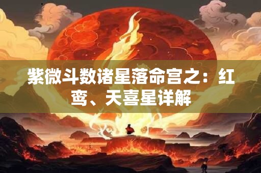 紫微斗数诸星落命宫之：红鸾、天喜星详解