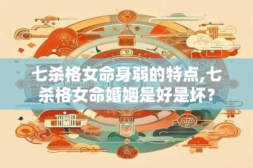 七杀格女命身弱的特点,七杀格女命婚姻是好是坏？