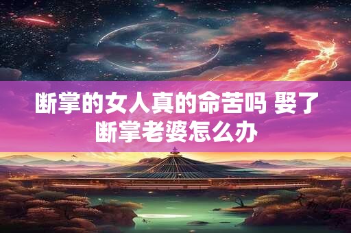 断掌的女人真的命苦吗 娶了断掌老婆怎么办