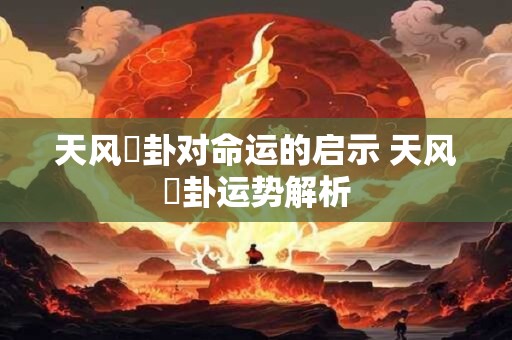 天风姤卦对命运的启示 天风姤卦运势解析