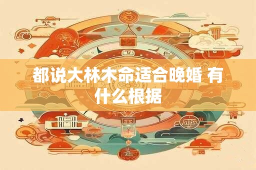 都说大林木命适合晚婚 有什么根据