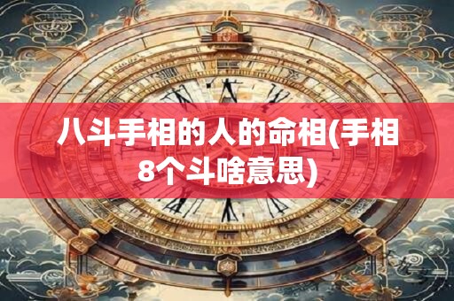 详细阅读:八斗手相的人的命相(手相8个斗啥意思) 八斗手相的人的命相(手相8个斗啥意思)