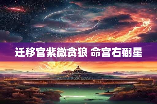 详细阅读:迁移宫紫微贪狼 命宫右弼星 迁移宫紫微贪狼 命宫右弼星