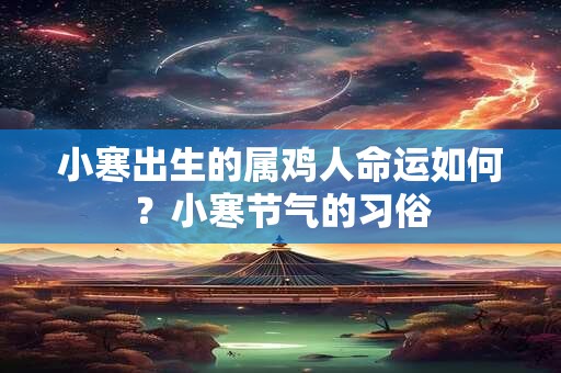 小寒出生的属鸡人命运如何？小寒节气的习俗