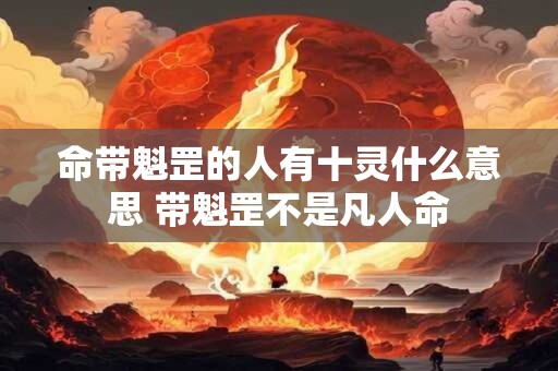 命带魁罡的人有十灵什么意思 带魁罡不是凡人命