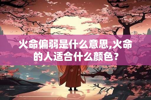 火命偏弱是什么意思,火命的人适合什么颜色？