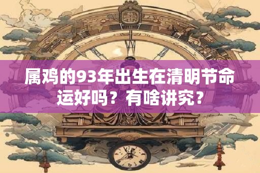 属鸡的93年出生在清明节命运好吗？有啥讲究？