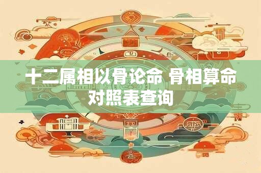 十二属相以骨论命 骨相算命对照表查询