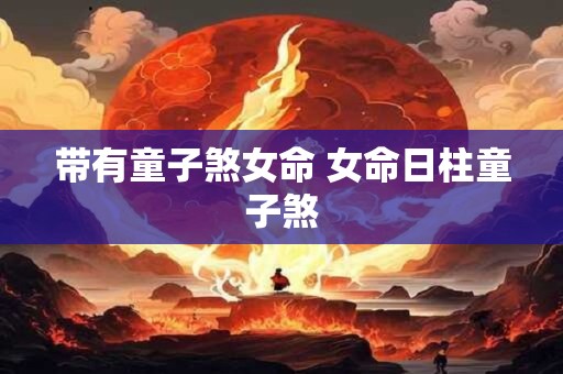 带有童子煞女命 女命日柱童子煞