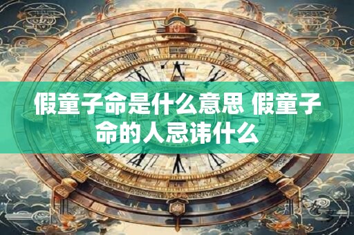 假童子命是什么意思 假童子命的人忌讳什么