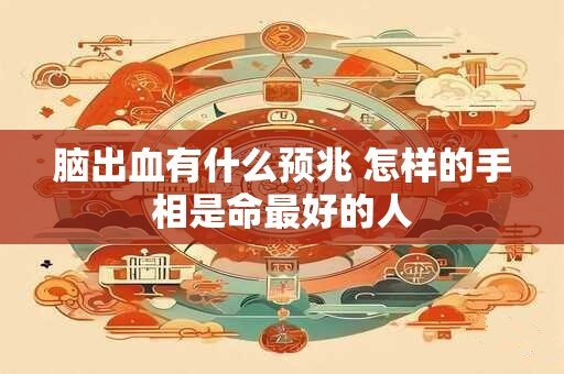 脑出血有什么预兆 怎样的手相是命最好的人