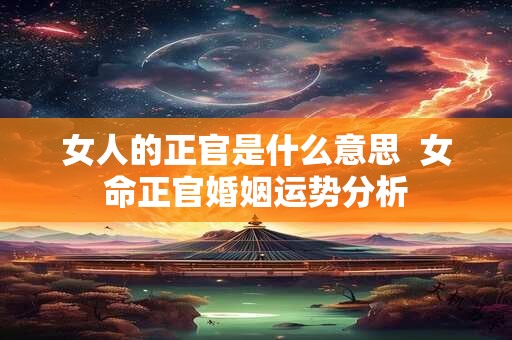 女人的正官是什么意思  女命正官婚姻运势分析