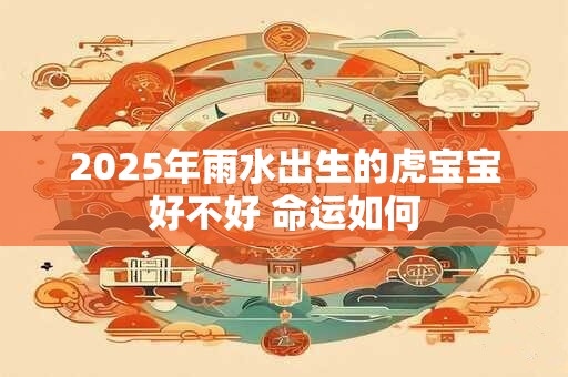 2025年雨水出生的虎宝宝好不好 命运如何