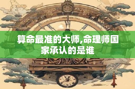 算命最准的大师,命理师国家承认的是谁