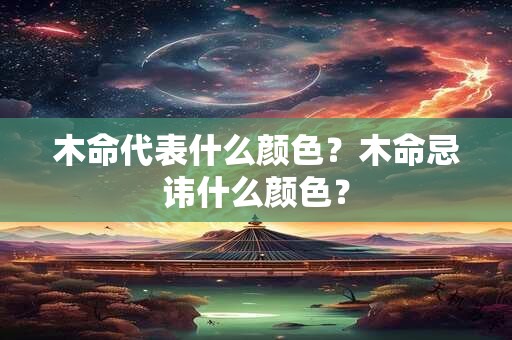 木命代表什么颜色？木命忌讳什么颜色？