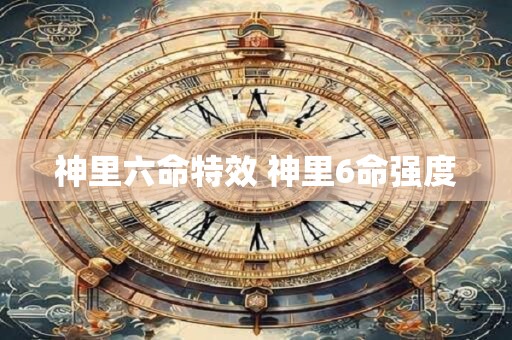 神里六命特效 神里6命强度
