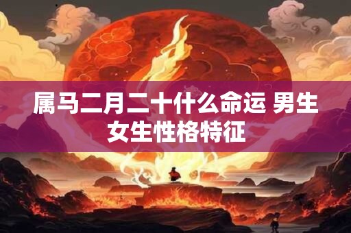 属马二月二十什么命运 男生女生性格特征