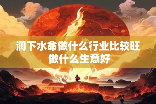 涧下水命做什么行业比较旺 做什么生意好
