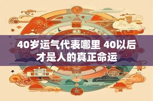 详细阅读:40岁运气代表哪里 40以后才是人的真正命运 40岁运气代表哪里 40以后才是人的真正命运