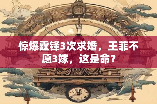 惊爆霆锋3次求婚，王菲不愿3嫁，这是命？