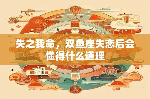 失之我命，双鱼座失恋后会懂得什么道理