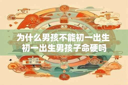 为什么男孩不能初一出生 初一出生男孩子命硬吗