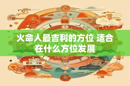 火命人最吉利的方位 适合在什么方位发展