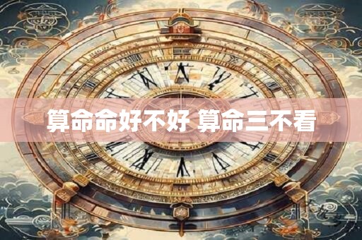 算命命好不好 算命三不看