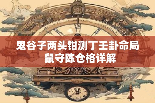 鬼谷子两头钳测丁壬卦命局  鼠守陈仓格详解