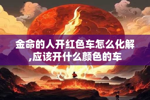 金命的人开红色车怎么化解,应该开什么颜色的车