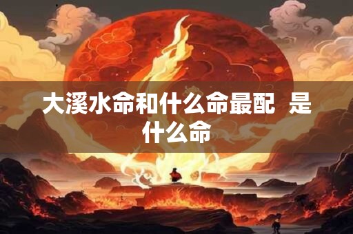 大溪水命和什么命最配  是什么命