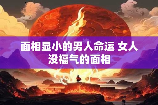 面相显小的男人命运 女人没福气的面相