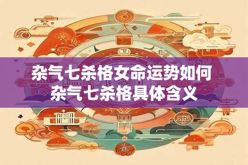 杂气七杀格女命运势如何 杂气七杀格具体含义