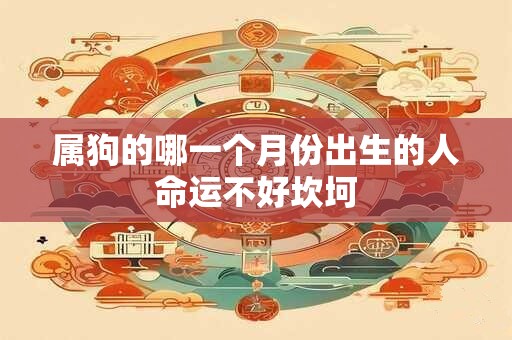 属狗的哪一个月份出生的人命运不好坎坷
